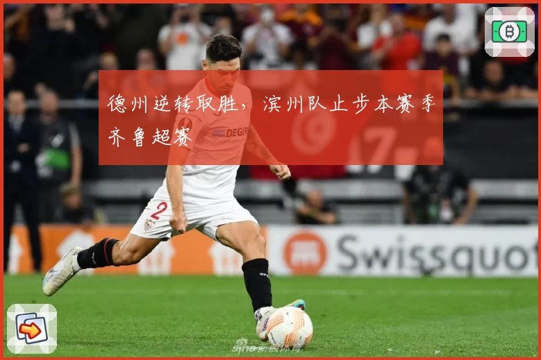 德州逆转取胜，滨州队止步本赛季齐鲁超赛
