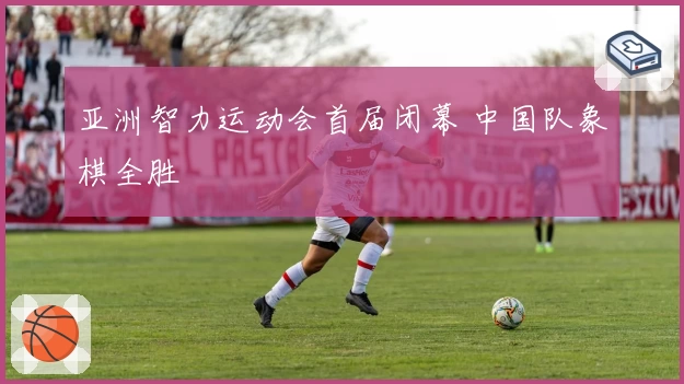 亚洲智力运动会首届闭幕 中国队象棋全胜