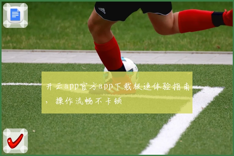 开云app官方app下载极速体验指南，操作流畅不卡顿