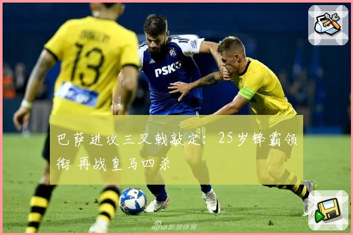 巴萨进攻三叉戟敲定：25岁锋霸领衔 再战皇马四杀