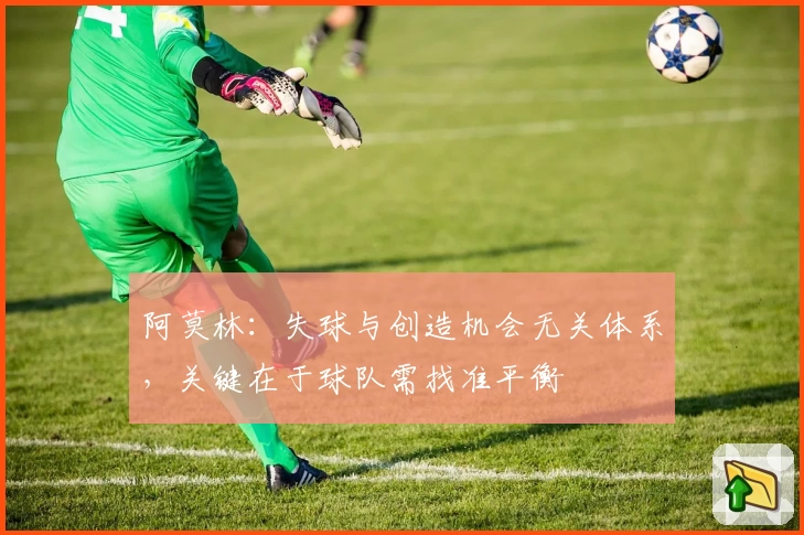 阿莫林：失球与创造机会无关体系，关键在于球队需找准平衡
