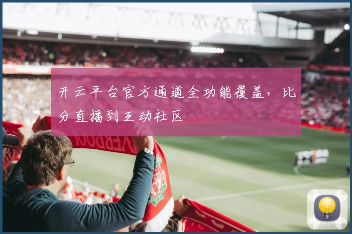 开云平台官方通道全功能覆盖，比分直播到互动社区