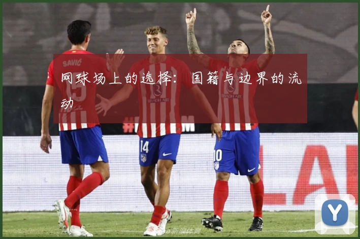 网球场上的选择：国籍与边界的流动