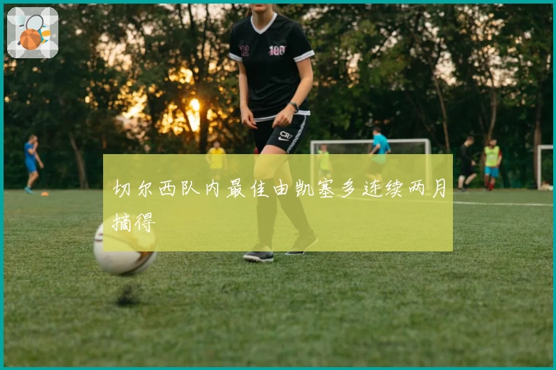 切尔西队内最佳由凯塞多连续两月摘得