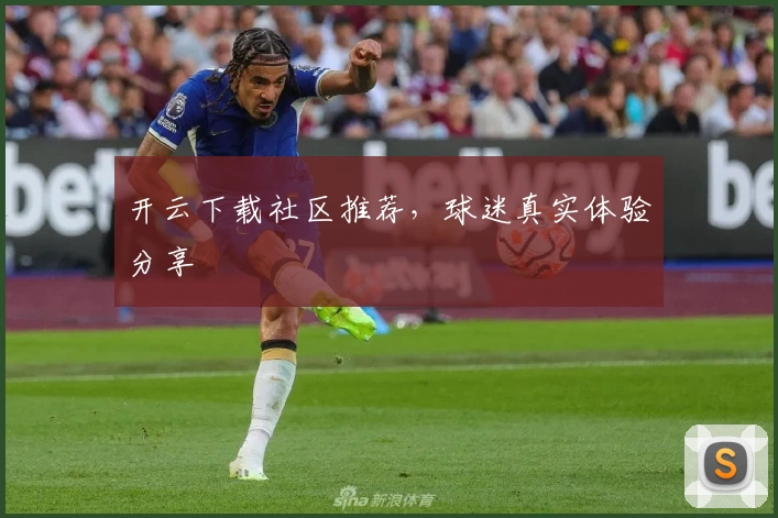 开云下载社区推荐，球迷真实体验分享