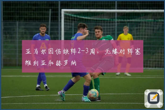 亚马尔因伤缺阵2-3周，无缘对阵塞维利亚和赫罗纳