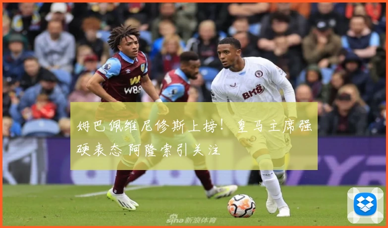 姆巴佩维尼修斯上榜！皇马主席强硬表态 阿隆索引关注