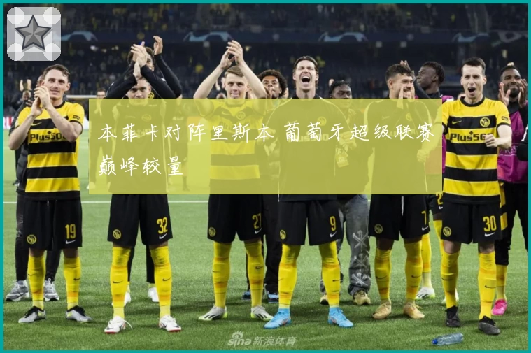 本菲卡对阵里斯本 葡萄牙超级联赛巅峰较量