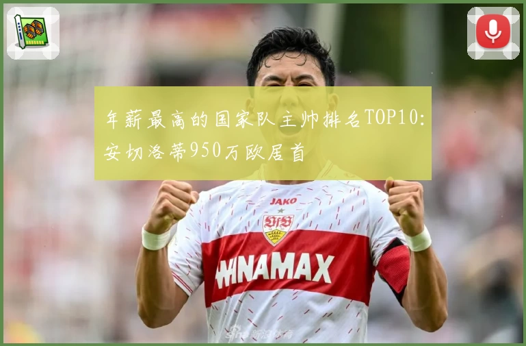 年薪最高的国家队主帅排名TOP10：安切洛蒂950万欧居首