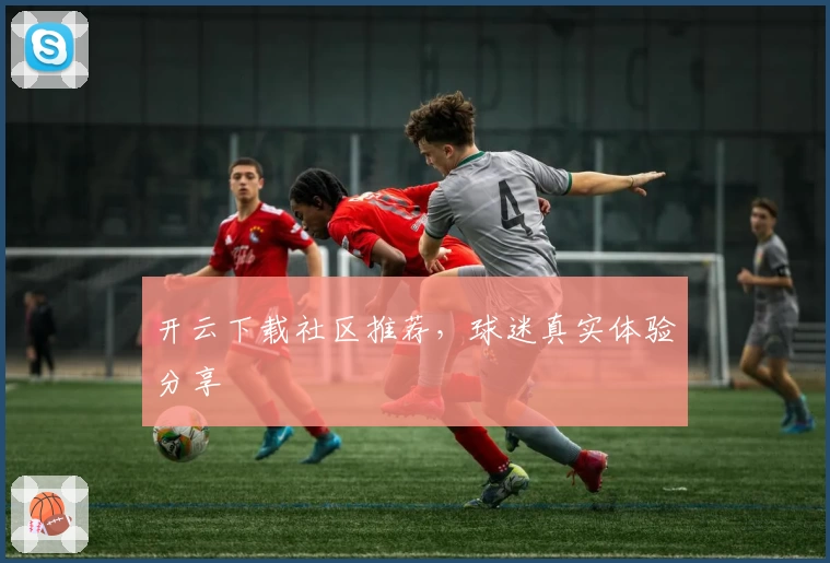 开云下载社区推荐,球迷真实体验分享