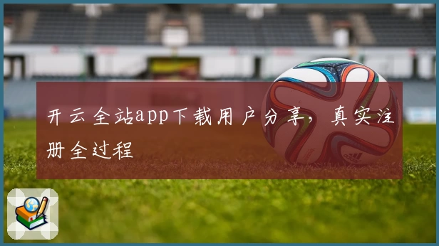 开云全站app下载用户分享,真实注册全过程