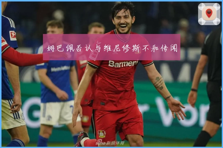 姆巴佩否认与维尼修斯不和传闻