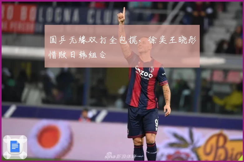 国乒无缘双打全包揽，徐奕王晓彤惜败日韩组合