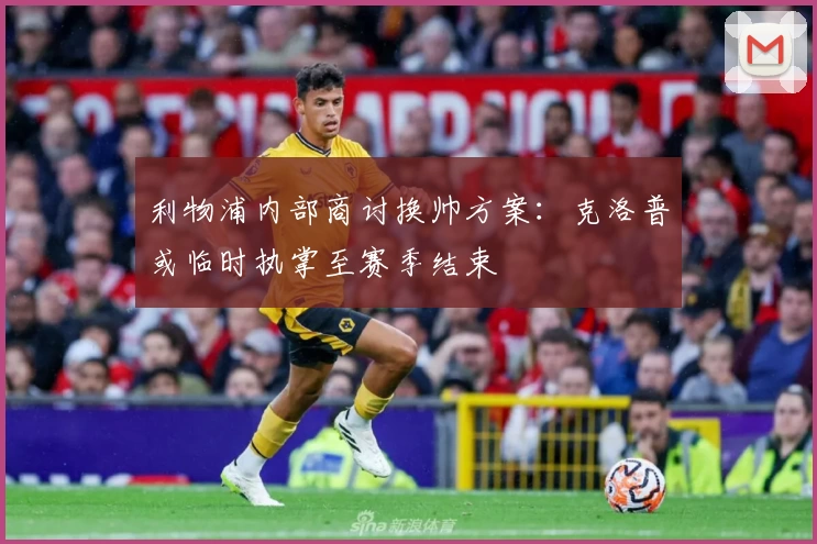 利物浦内部商讨换帅方案：克洛普或临时执掌至赛季结束