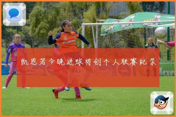 凯恩若今晚进球将创个人联赛纪录