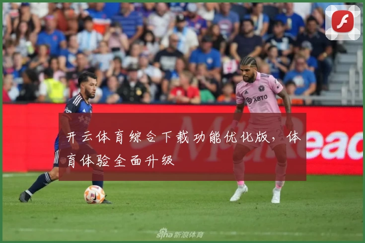 开云体育综合下载功能优化版,体育体验全面升级