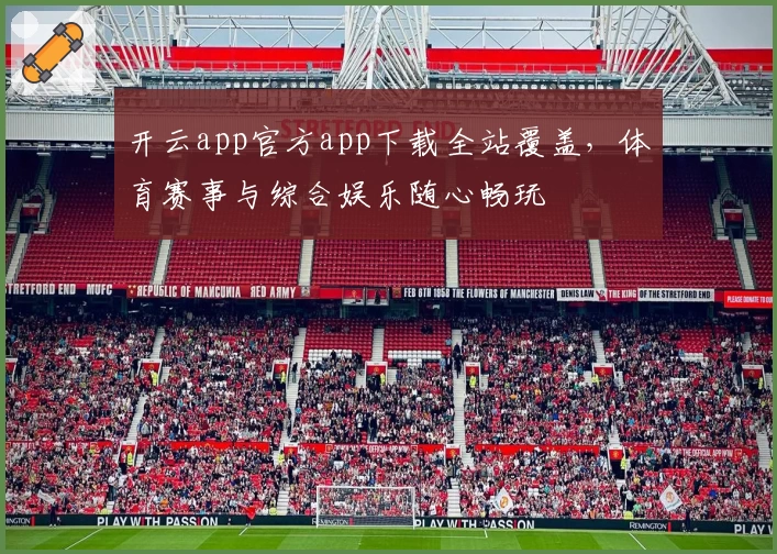 开云app官方app下载全站覆盖,体育赛事与综合娱乐随心畅玩