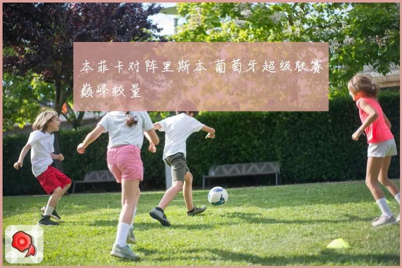 本菲卡对阵里斯本 葡萄牙超级联赛巅峰较量